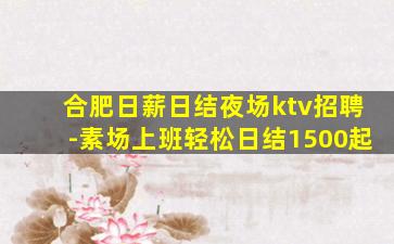 合肥日薪日结夜场ktv招聘-素场上班轻松日结1500起